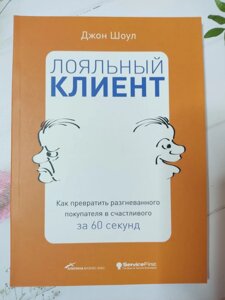 Джон Шоул "Лояльний клієнт. Як перетворити розгніваного покупця на щасливого за 60 секунд"