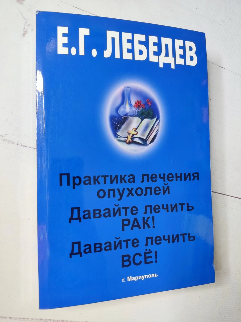 Є. Г.Лебедєв "Практика лікування пухлин. Давайте лікувати РАК! Давайте лікувати все!" від компанії ФОП Роменський Р, Ю. - фото 1