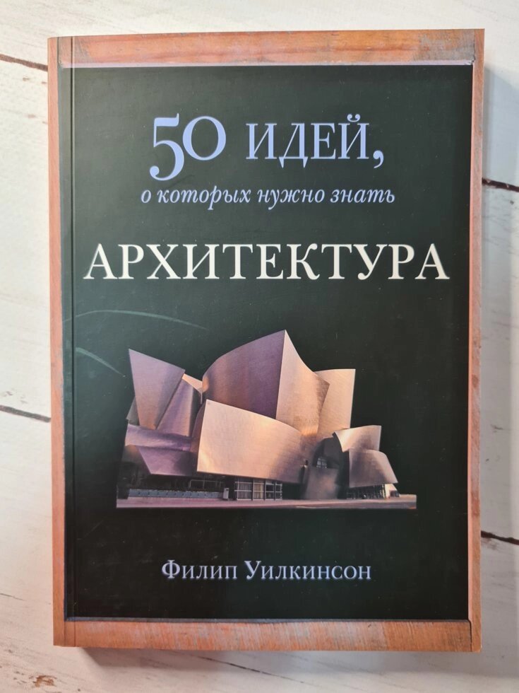 Книга "50 Ідей про які потрібно знати. АРХІТЕКТУРА" Філіп Уілкінсон від компанії ФОП Роменський Р, Ю. - фото 1