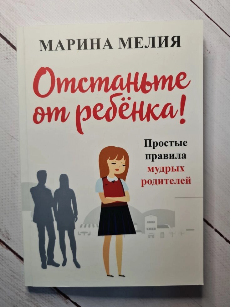 Марина Мелія Відчепіться від дитини! Прості правила мудрих батьків від компанії ФОП Роменський Р, Ю. - фото 1