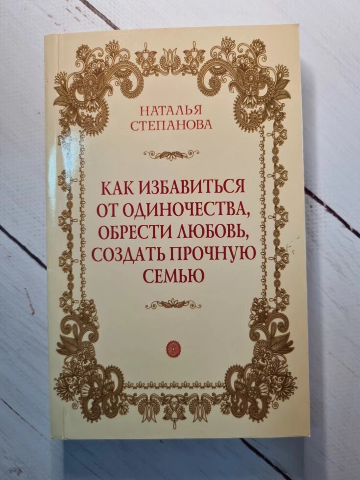 Наталья Степанова "Как избавиться от одиночества, обрести любовь, создать прочную семью" від компанії ФОП Роменський Р, Ю. - фото 1