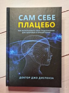 "Сам собі плацебо. Як використовувати силу підсвідомості для здоров'я і процвітання" Джо Діспенза (тверда обл)