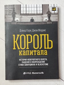 Девід Кері "Король капіталу. Історія неймовірного зльоту, падіння та відродження Стіва Шварцмана та Blackstone"