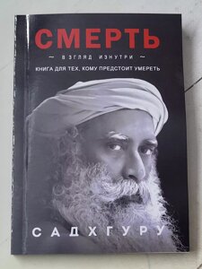 Садхгуру "Смерть. Погляд зсередини. Книга для тих, хто має померти"