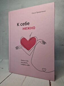 О. Примаченко "До себе ніжно. Книга про те, як цінувати і берегти себе До себе ніжно. Книга про те, як цінувати і берегти себе"