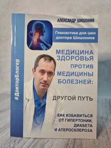 "Медицина здоров'я проти медицини хвороб. Як позбутися від гіпертонії, діабету і атеросклерозу" Олександр Шішонін