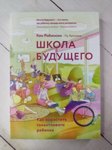 Кен Робінсон "Школа майбутнього. Як виростити талановиту дитину"