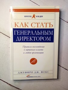 "Як стати генеральним директором. Правила сходження до вершин влади в будь-якій організації" Д. Фокс