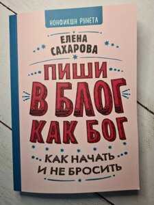 Олена Сахарова "Пиши в блог як бог: як почати і не кинути"