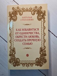 Наталья Степанова "Как избавиться от одиночества, обрести любовь, создать прочную семью"