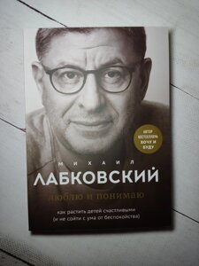 Люблю та розумію. Як ростити дітей щасливими (і не збожеволіти від занепокоєння) Лабковський М. Повна версія. (288 стор)