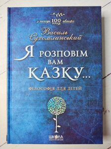 Василь Сухомлинський "Я розповім вам казку... Філософія для дітей"