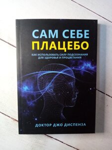 "Сам собі плацебо. Як використовувати силу підсвідомості для здоров'я і процвітання" Джо Діспенза (м'яка обкладинка)