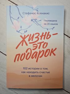 "Життя - це подарунок. 102 історії про те, як знаходити щастя в дрібницях" Стефанос Ксенакіс