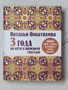 Наталія Покатилова "3 роки на шляху до жіночого щастя. 1096 днів, щоб змінити своє життя!"