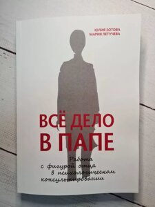 ВСЕ ДЕЛО В Папі. РОБОТА З ФІГУРОЮ БАТЬКА В психологічного консультування ЮЛІЯ Зотов, МАРІЯ ЛЕТУЧЕВА