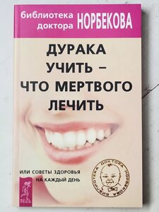 Мирзакарим Норбеков "Дурака вчити - що мертвого лікувати чи поради здоров'я щодня"
