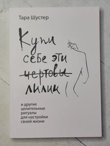 Тара Шустер "Купи собі ці чортові лілії. І інші цілющі ритуали для налаштування свого життя"