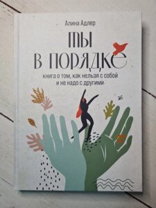 Аліна Адлер "Ти в порядку. Книга про те, як можна з собою і не треба з іншими" (тверда обл)