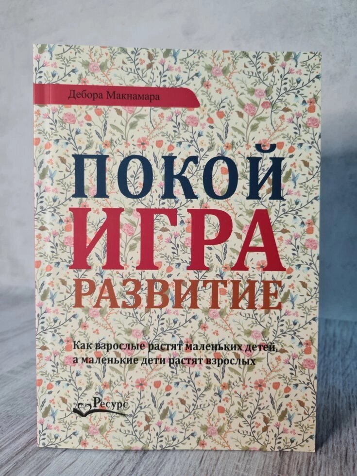 Покой, игра, развитие. Как взрослые растят маленьких детей, а маленькие дети растят взрослых. Дебора Макнамара від компанії ФОП Роменський Р, Ю. - фото 1