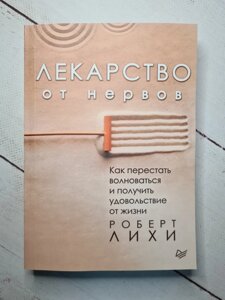 Роберт Ліхі "Ліки від нервів. Як перестати хвилюватися і отримати задоволення від життя"