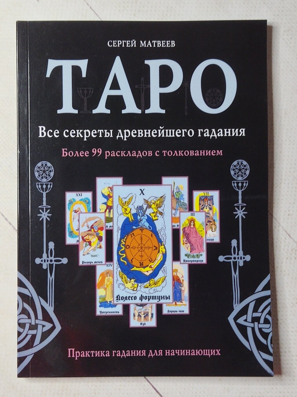 Сергій Матвєєв "Таро. Усі секрети найдавнішого ворожіння. Понад 99 розкладів із тлумаченням" від компанії ФОП Роменський Р, Ю. - фото 1