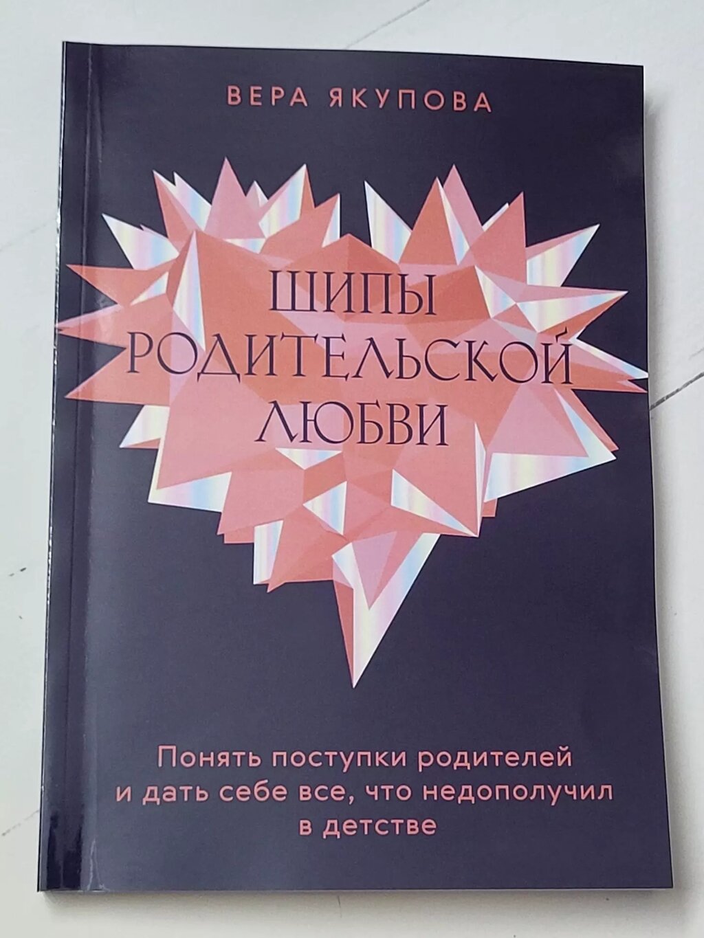 Віра Якупова "Шипи батьківського кохання. Зрозуміти вчинки батьків і дати собі все, що недоотримав у дитинстві" від компанії ФОП Роменський Р, Ю. - фото 1