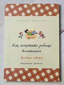 Віржині Дюмон "Як зіпсувати дитину вихованням. Шкідливі поради"