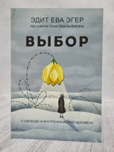 Вибір. Про свободу і внутрішню силу людини. Едіт Єва Егер