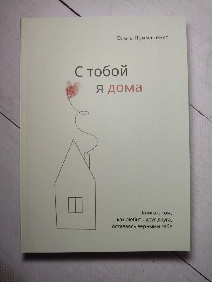 З тобою я вдома. Книга про те, як любити одне одного, залишаючись вірними собі. Примаченко О. (416 стор) від компанії ФОП Роменський Р, Ю. - фото 1