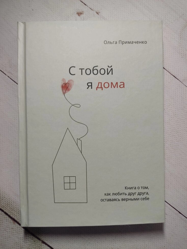 З тобою я вдома. Книга про те, як любити одне одного, залишаючись вірними собі. Примаченко О. (тверда обл.) від компанії ФОП Роменський Р, Ю. - фото 1