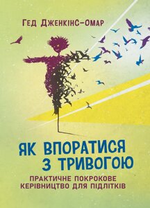 Як впоратися з тривогою. Практичне покрокове керівництво для підлітків