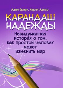 Олівець надії. Невигадана історія про те, як проста людина може змінити світ