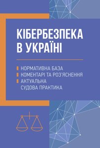 Кібербезпека в Україні: нормативна база, коментарі та роз’яснення, актуальна судова практика