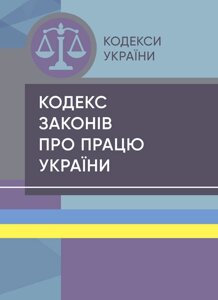 Кодекс законів про працю України. Станом на 15 квітня 2022 р.