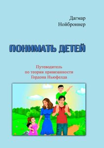 Розуміти дітей. Путівник з теорії прихильності Гордона Ньюфелда.