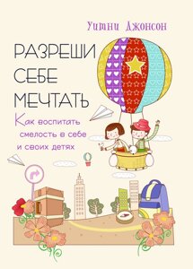 Дозволь собі мріяти. Як виховати сміливість у собі та своїх дітей