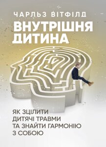 Внутрішня дитина. Як зцілити дитячі травми та знайти гармонію з собою