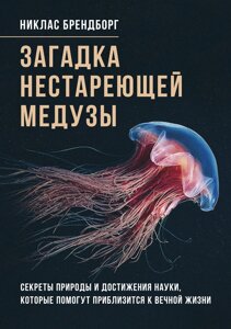 Загадка нестаріючої медузи. Секрети природи та досягнення науки, які допоможуть наблизитися до вічного життя