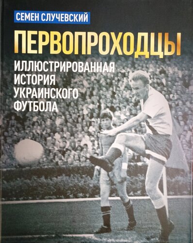 Першопрохідники. Ілюстрована історія українського футболу. С. Случевський