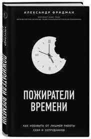 Пожирачі часу. Як позбавити зайвої роботи себе та працівників. Олександр Фрідман