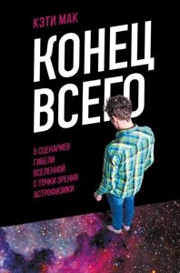 Кінець усього. 5 сценаріїв загибелі Всесвіту з погляду астрофізики. Мак Кеті.