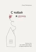 З тобою я вдома. Книга про те, як любити один одного, залишаючись вірними собі. Примаченко О. (м'який. обл.)