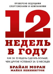 Книга 12 тижнів на рік. Як за 12 тижнів зробити більше, ніж інші встигають за 12 місяців - Брайан Моран