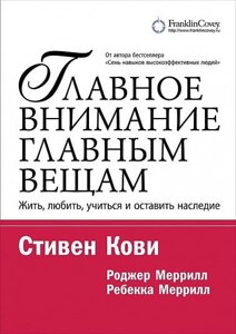 Головна увага головним речам. Жити, любити, вчитися та залишити спадщину - Стівен Кові