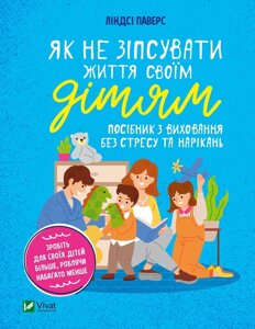 Книга Як не зіпсувати життя своїм дітям. Посібник з виховання без стресу та нарікань - Ліндсі Паверс