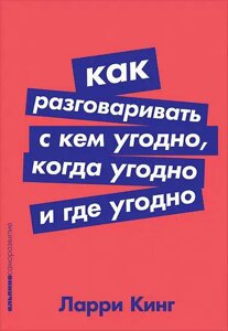 Книга Як розмовляти з ким завгодно, коли завгодно і де завгодно - Ларрі Кінг