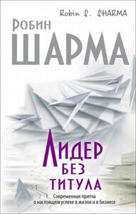 Книга Лідер без титулу. Сучасна притча про сьогодення успіху в житті і в бізнесі - Робін Шарма