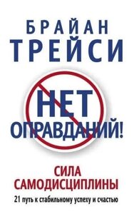 Книга Немає виправдань! Сила самодисципліни. 21 шлях до стабільного успіху та щастя - Брайан Трейсі