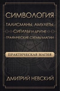 Практична магія. Символогія. Талісмани, амулети, сигіли та інші графічні схеми магії - Невський Дмитро